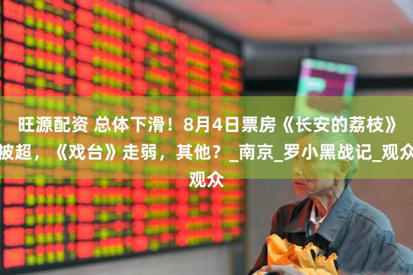 旺源配资 总体下滑！8月4日票房《长安的荔枝》被超，《戏台》走弱，其他？_南京_罗小黑战记_观众